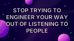 Stop trying to engineer your way out of listening to people image