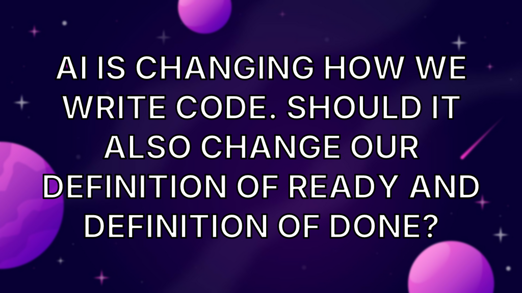 AI is changing how we write code. Should it also change our Definition of Ready and Definition of Done? image