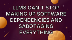 LLMs can't stop making up software dependencies and sabotaging everything image