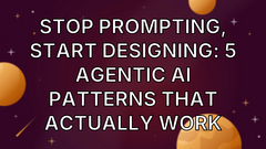 Stop Prompting, Start Designing: 5 Agentic AI Patterns That Actually Work image