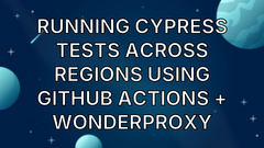 Running Cypress Tests Across Regions Using GitHub Actions + WonderProxy image