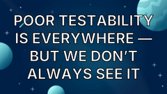Poor Testability Is Everywhere — But We Don’t Always See It image